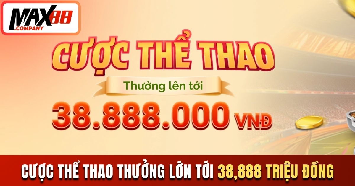 Cược thể thao thưởng lớn tới 38,888 triệu đồng