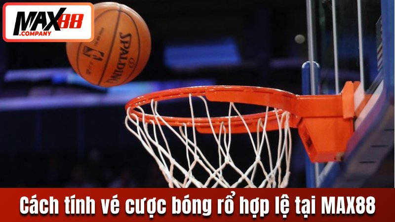 Cách tính vé cược bóng rổ hợp lệ tại MAX88