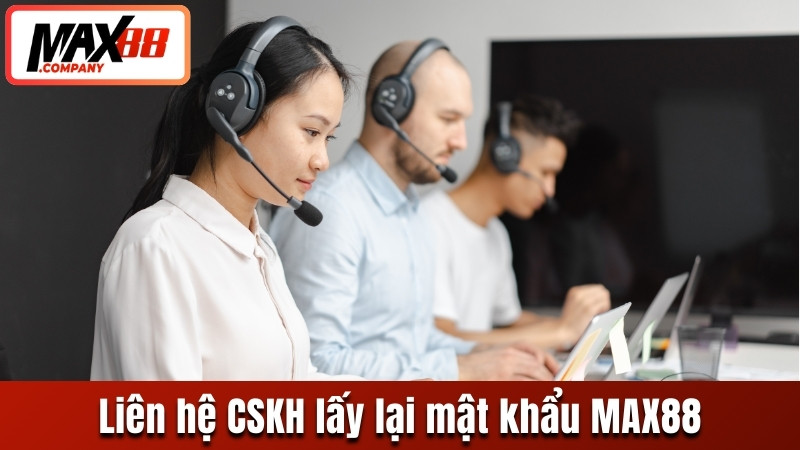 Liên hệ CSKH hướng dẫn lấy lại mật khẩu MAX88