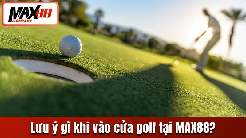 Lưu ý gì khi vào cửa golf tại MAX88?