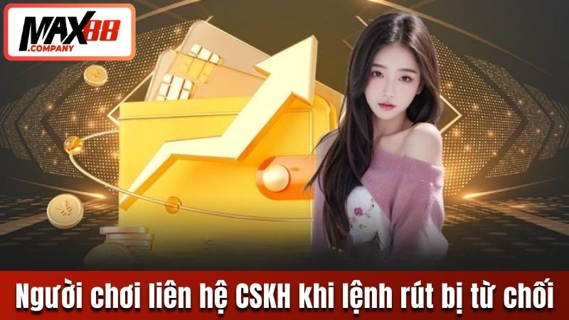 Người chơi cần liên hệ CSKH khi lệnh rút bị từ chối