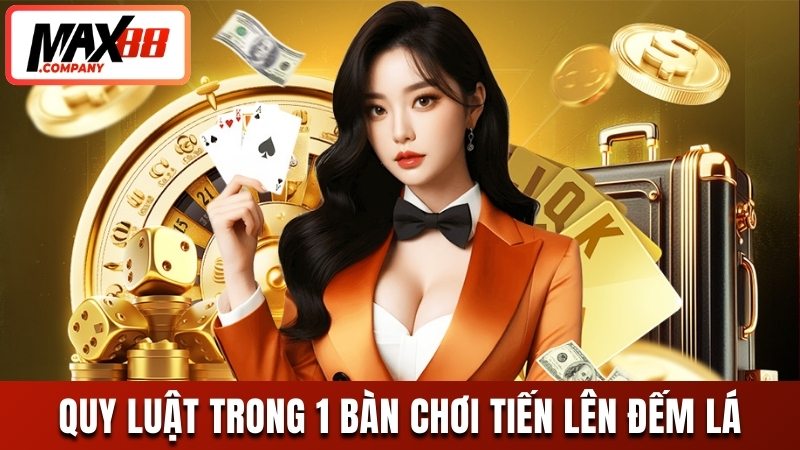 Quy luật cơ bản trong 1 bàn đánh tiến lên đếm lá MAX88