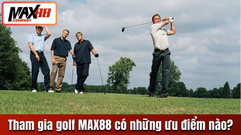 Tham gia golf tại MAX88 có những ưu điểm nào?