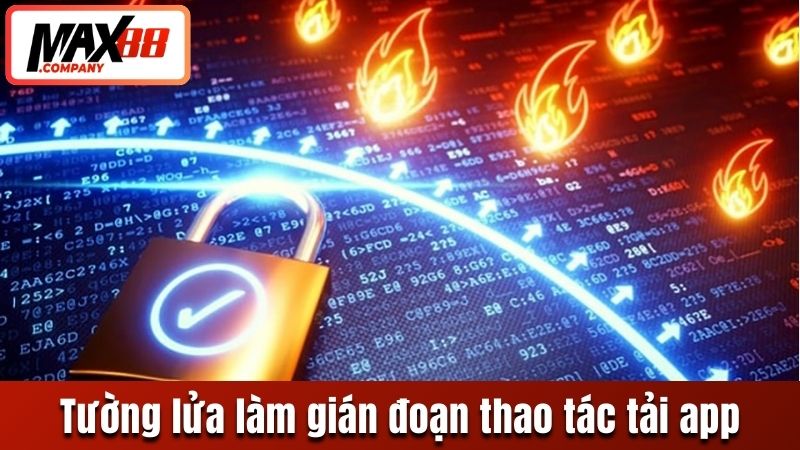 Tường lửa làm gián đoạn thao tác tải app